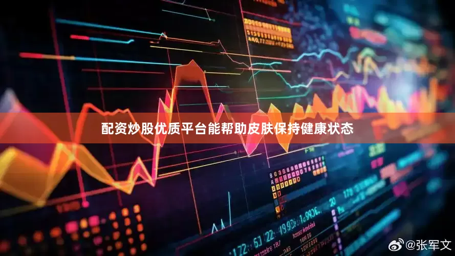 配资炒股优质平台能帮助皮肤保持健康状态