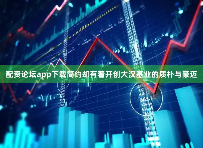 配资论坛app下载简约却有着开创大汉基业的质朴与豪迈