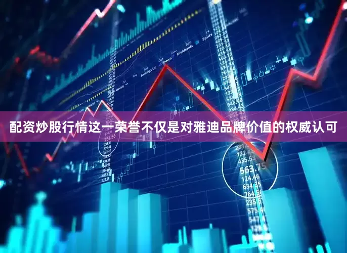 配资炒股行情这一荣誉不仅是对雅迪品牌价值的权威认可