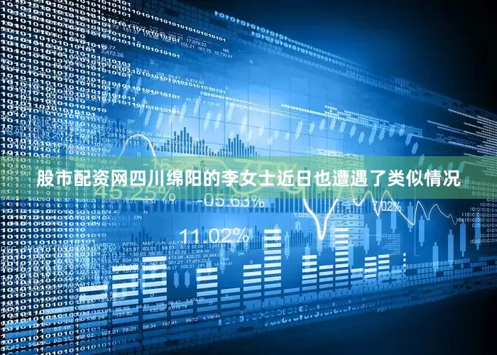 股市配资网四川绵阳的李女士近日也遭遇了类似情况