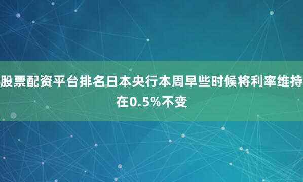 股票配资平台排名日本央行本周早些时候将利率维持在0.5%不变