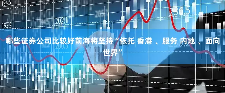 哪些证券公司比较好前海将坚持“依托 香港 、服务 内地 、面向世界”