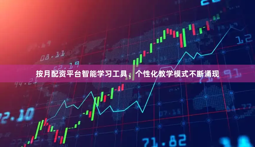按月配资平台智能学习工具、个性化教学模式不断涌现