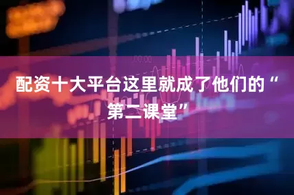 配资十大平台这里就成了他们的“第二课堂”