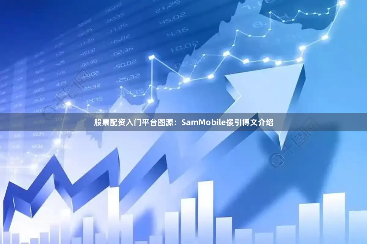 股票配资入门平台图源：SamMobile援引博文介绍