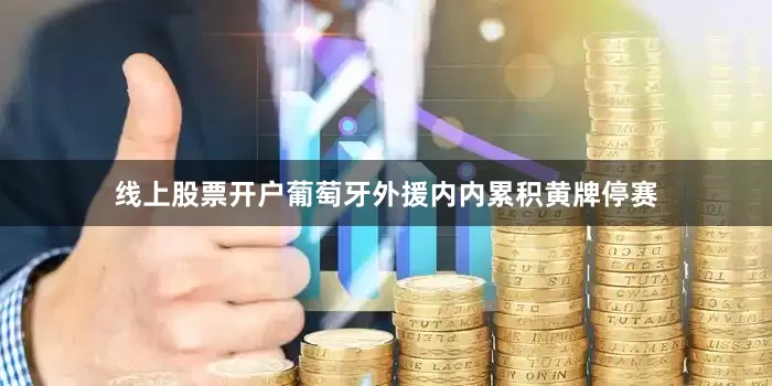 线上股票开户葡萄牙外援内内累积黄牌停赛