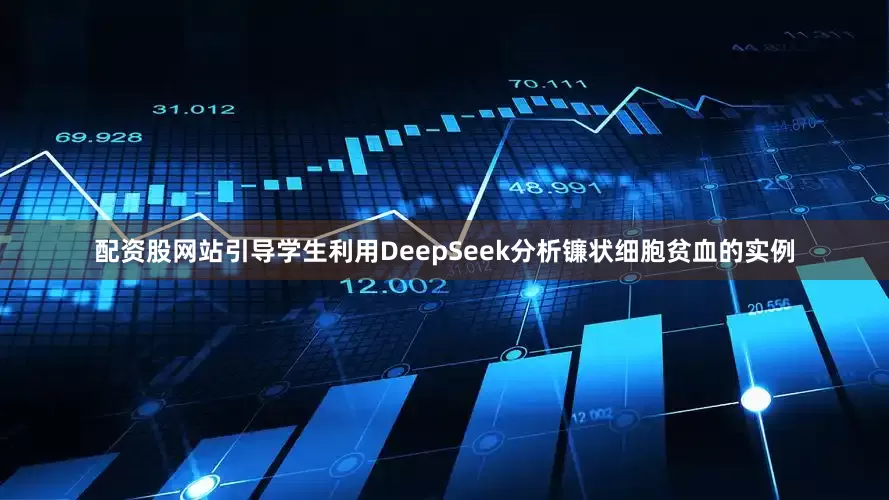 配资股网站引导学生利用DeepSeek分析镰状细胞贫血的实例