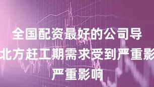 全国配资最好的公司导致北方赶工期需求受到严重影响