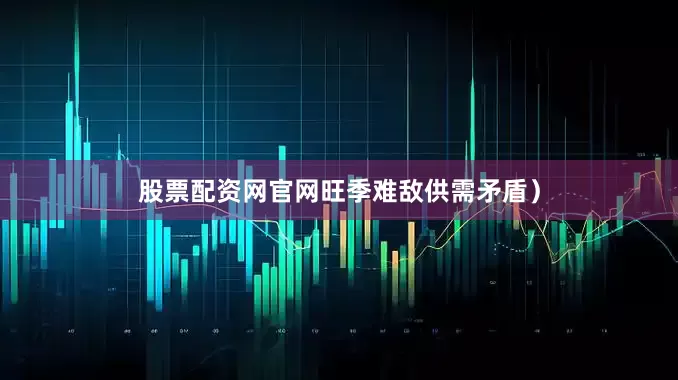 股票配资网官网旺季难敌供需矛盾）