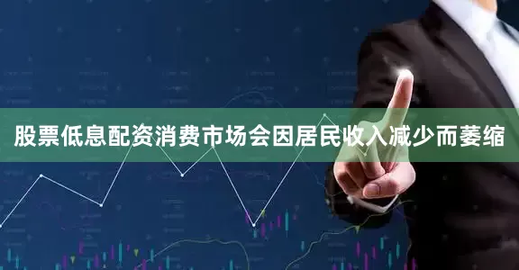 股票低息配资消费市场会因居民收入减少而萎缩