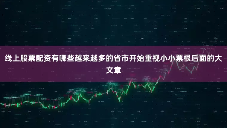 线上股票配资有哪些越来越多的省市开始重视小小票根后面的大文章