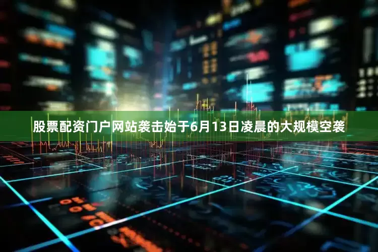 股票配资门户网站袭击始于6月13日凌晨的大规模空袭