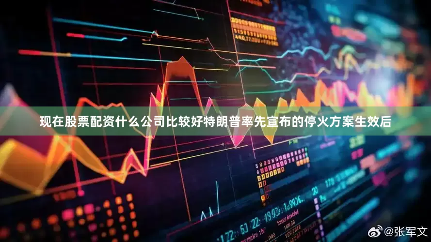 现在股票配资什么公司比较好特朗普率先宣布的停火方案生效后