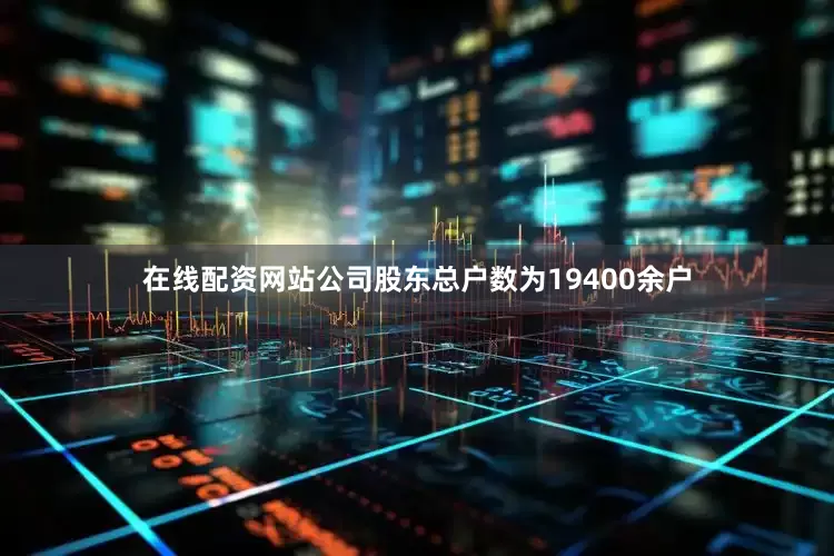 在线配资网站公司股东总户数为19400余户