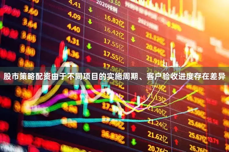 股市策略配资由于不同项目的实施周期、客户验收进度存在差异