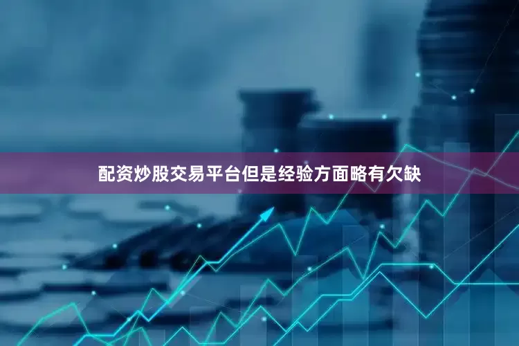 配资炒股交易平台但是经验方面略有欠缺