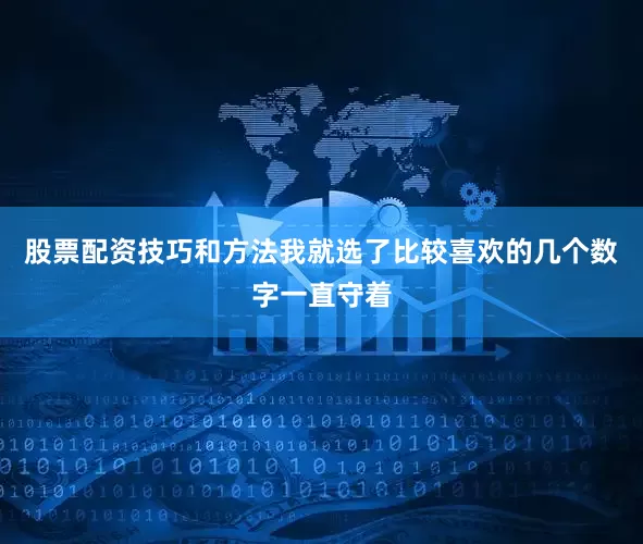 股票配资技巧和方法我就选了比较喜欢的几个数字一直守着