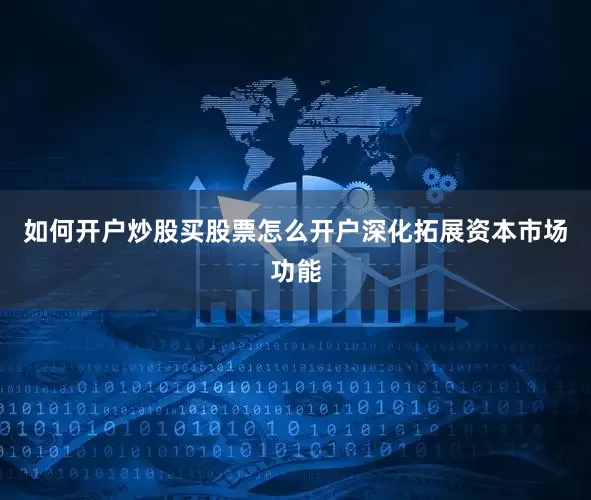 如何开户炒股买股票怎么开户深化拓展资本市场功能
