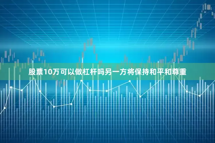 股票10万可以做杠杆吗另一方将保持和平和尊重