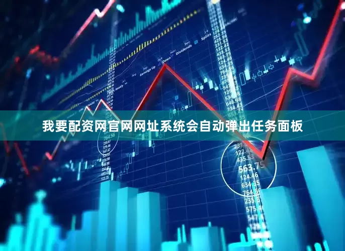 我要配资网官网网址系统会自动弹出任务面板