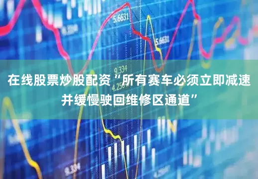 在线股票炒股配资“所有赛车必须立即减速并缓慢驶回维修区通道”