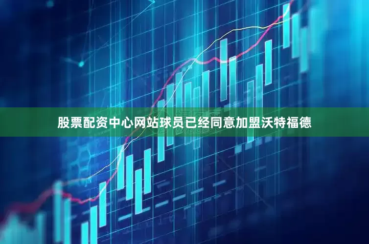 股票配资中心网站球员已经同意加盟沃特福德