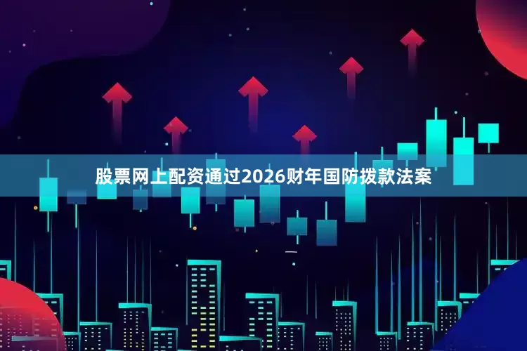股票网上配资通过2026财年国防拨款法案