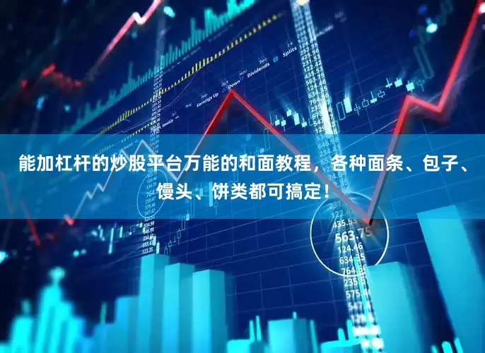 能加杠杆的炒股平台万能的和面教程，各种面条、包子、馒头、饼类都可搞定！