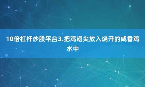 10倍杠杆炒股平台3.把鸡翅尖放入烧开的咸香鸡水中