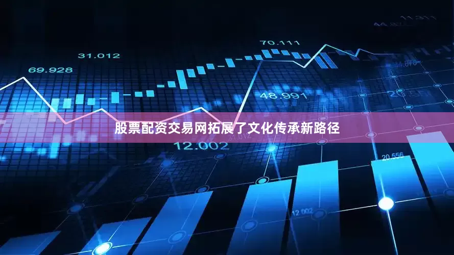 股票配资交易网拓展了文化传承新路径