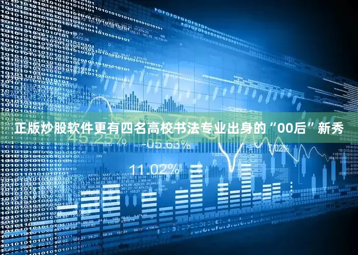 正版炒股软件更有四名高校书法专业出身的“00后”新秀