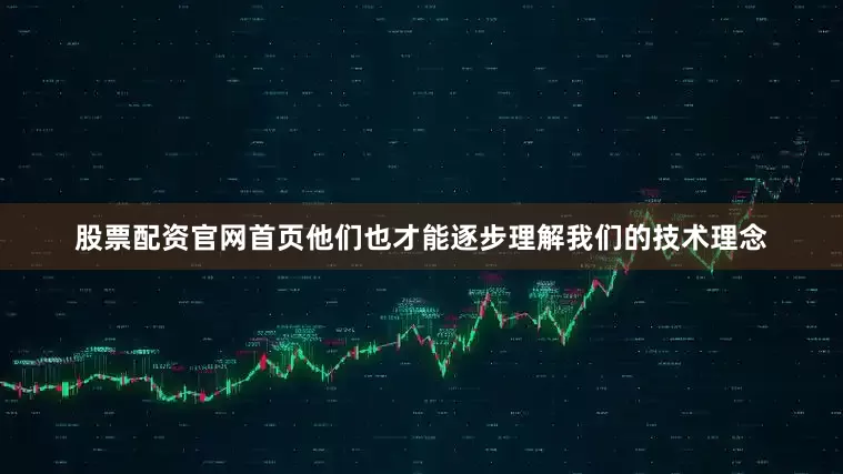 股票配资官网首页他们也才能逐步理解我们的技术理念