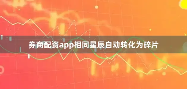 券商配资app相同星辰自动转化为碎片