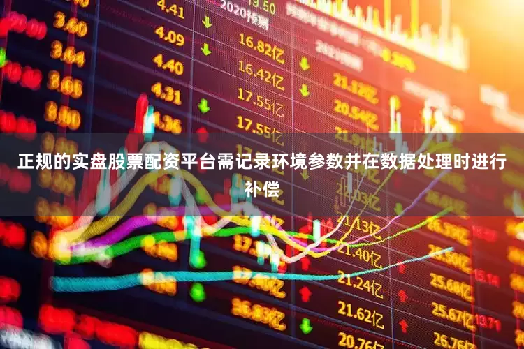 正规的实盘股票配资平台需记录环境参数并在数据处理时进行补偿
