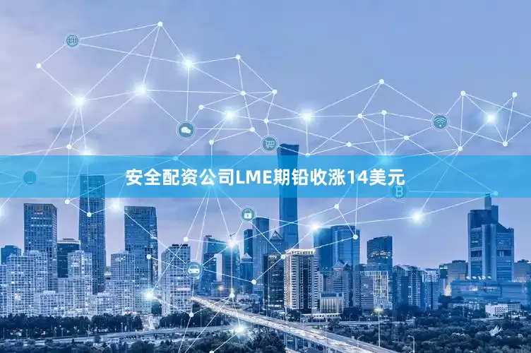 安全配资公司LME期铅收涨14美元