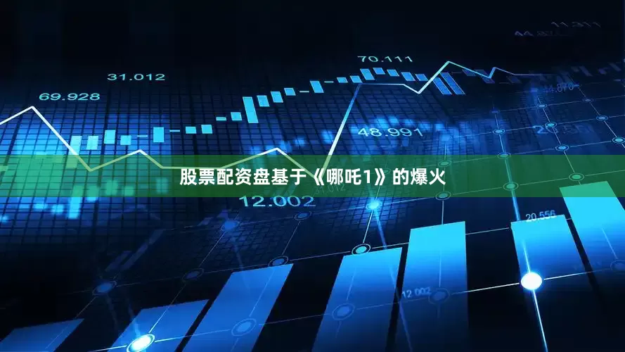 股票配资盘基于《哪吒1》的爆火