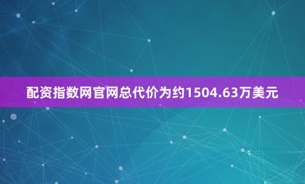 配资指数网官网总代价为约1504.63万美元