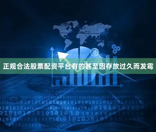 正规合法股票配资平台有的甚至因存放过久而发霉
