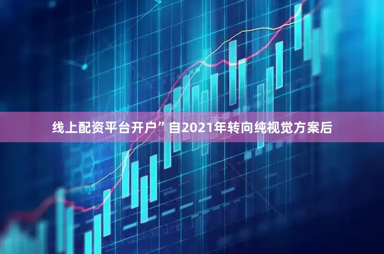 线上配资平台开户”　　自2021年转向纯视觉方案后