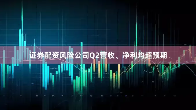 证券配资风险公司Q2营收、净利均超预期