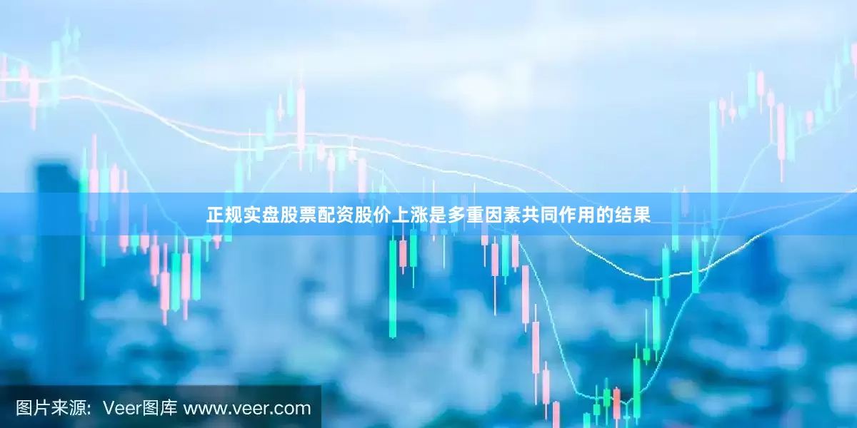 正规实盘股票配资股价上涨是多重因素共同作用的结果