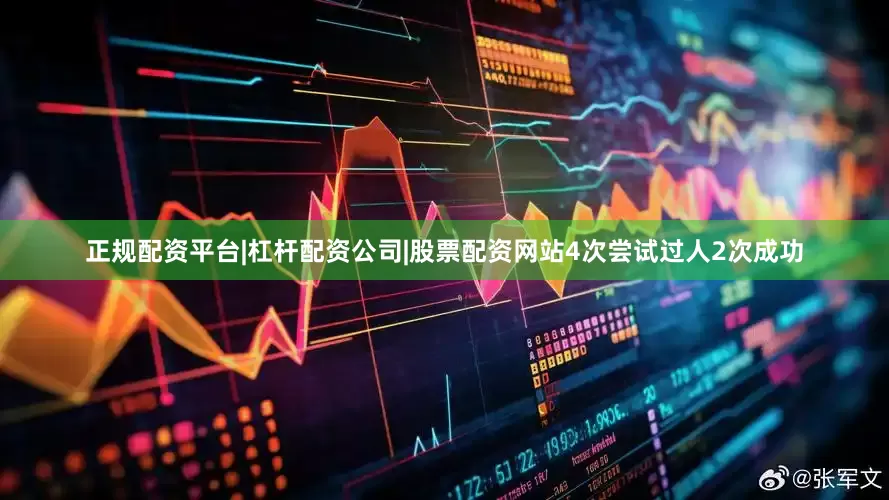 正规配资平台|杠杆配资公司|股票配资网站4次尝试过人2次成功