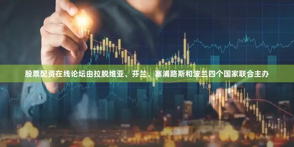 股票配资在线论坛由拉脱维亚、芬兰、塞浦路斯和波兰四个国家联合主办