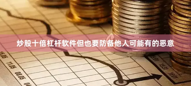 炒股十倍杠杆软件但也要防备他人可能有的恶意