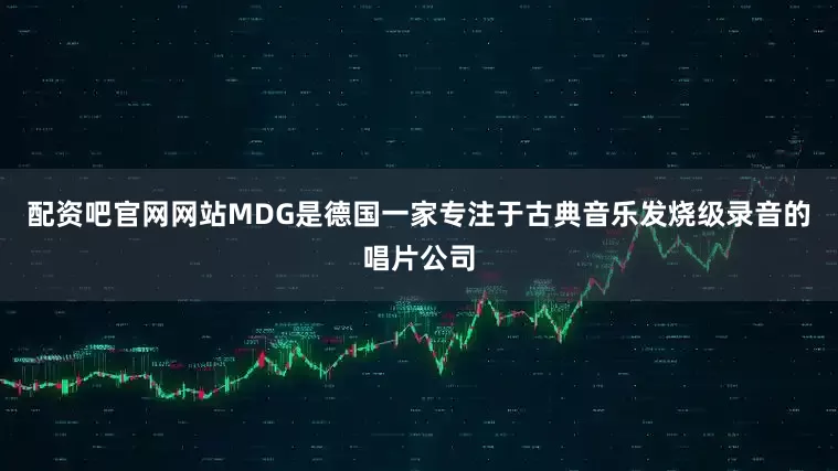 配资吧官网网站MDG是德国一家专注于古典音乐发烧级录音的唱片公司